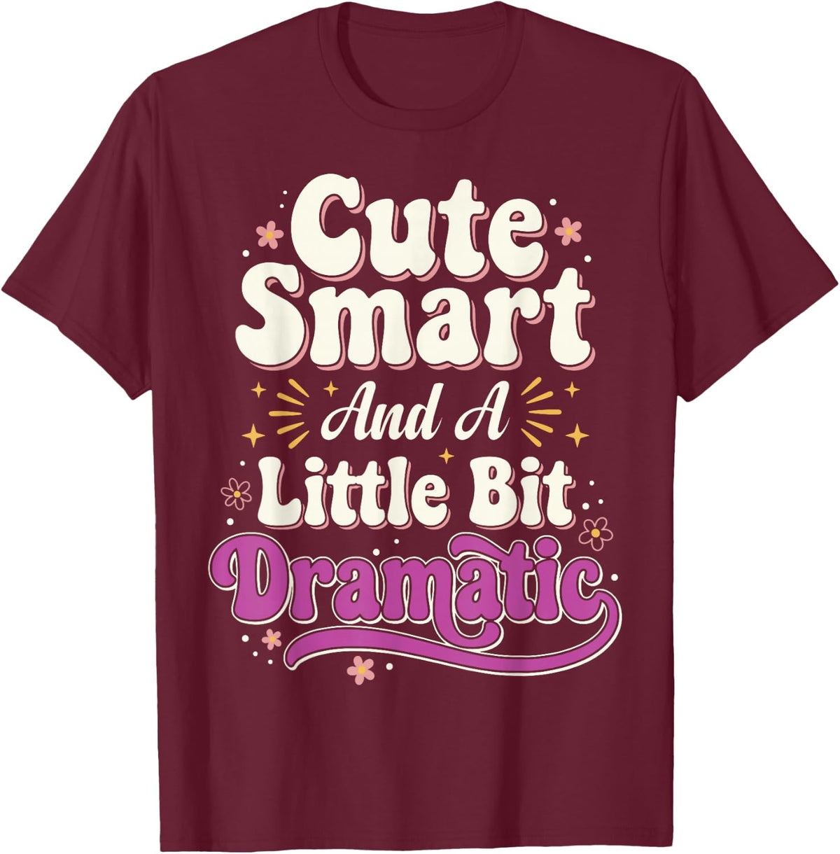 Cute Smart and A Little Bit Dramatic - Sassy Or Love Drama T-Shirt - Burgundy