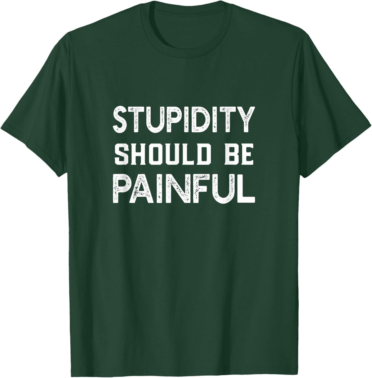 Stupidity Should Be Painful T Shirt Sarcastic Stupid Gift T-Shirt - Dark Green