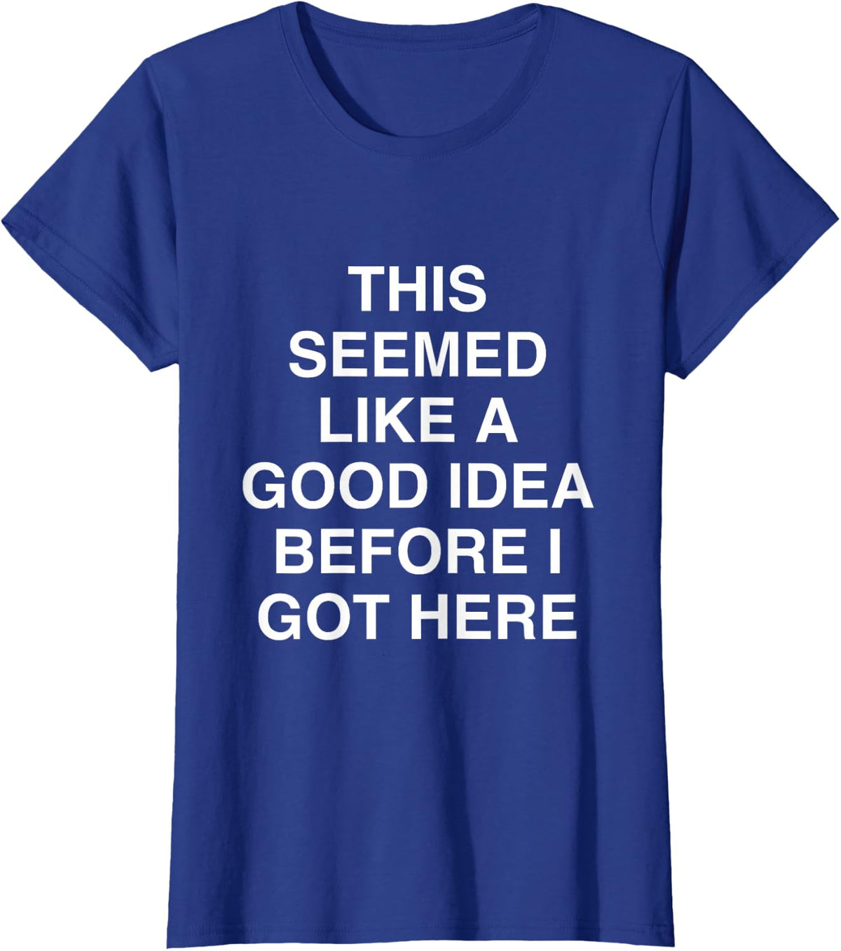 This Seemed Like a Good idea Before i got here Relatable T-Shirt - Royal Blue