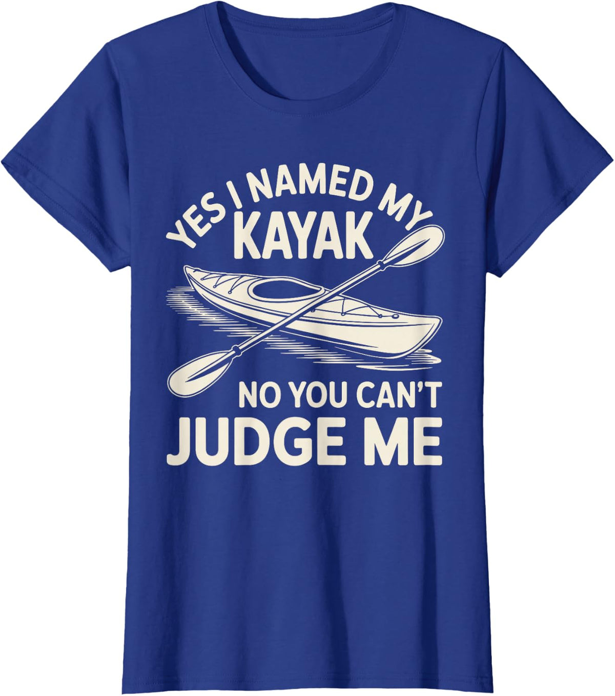 Yes I Named My Kayak No You Can't Judge Me Kayaker Kayaking T-Shirt - Royal Blue