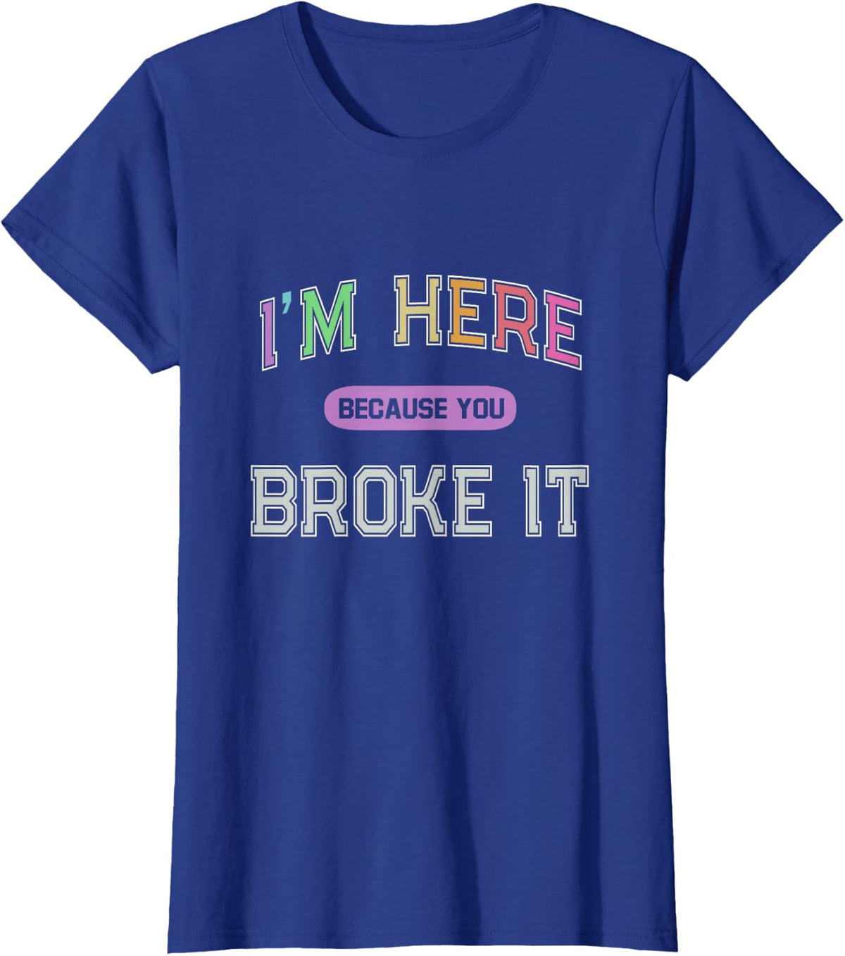 I'M HERE Because You BROKE IT Maintenance Girl My Technician T-Shirt - Royal Blue