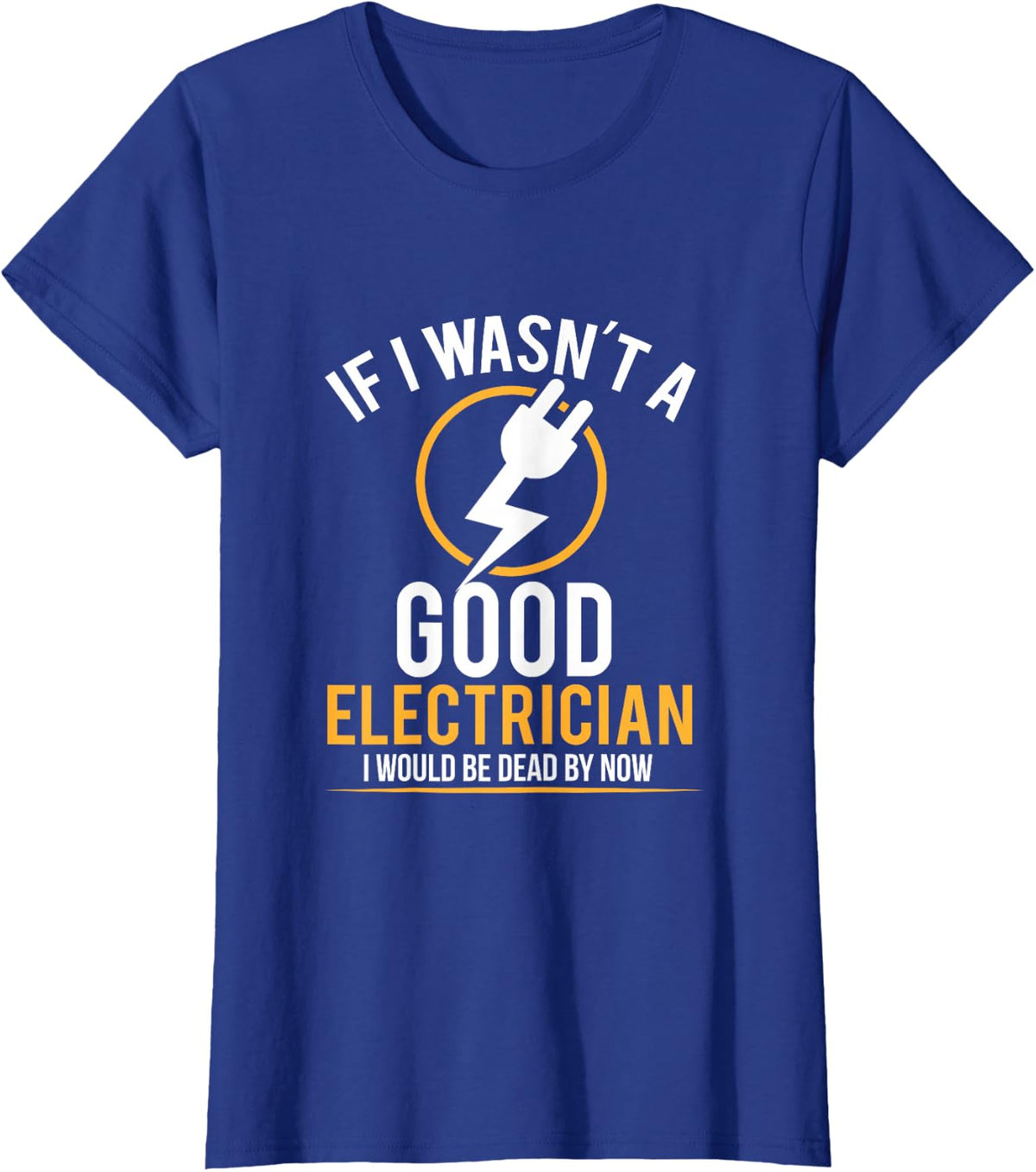 If I Wasn't a Good Electrician I'd Be Dead T-Shirt T-Shirt - Royal Blue
