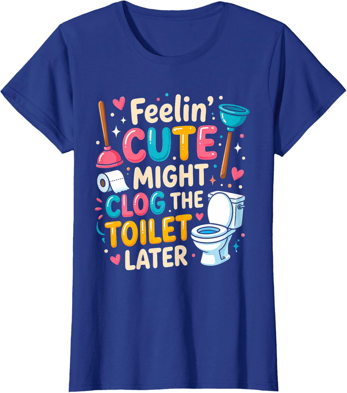 Feeling Cute Might Clog The Toilet Later Funny Plumber T-Shirt - Royal Blue