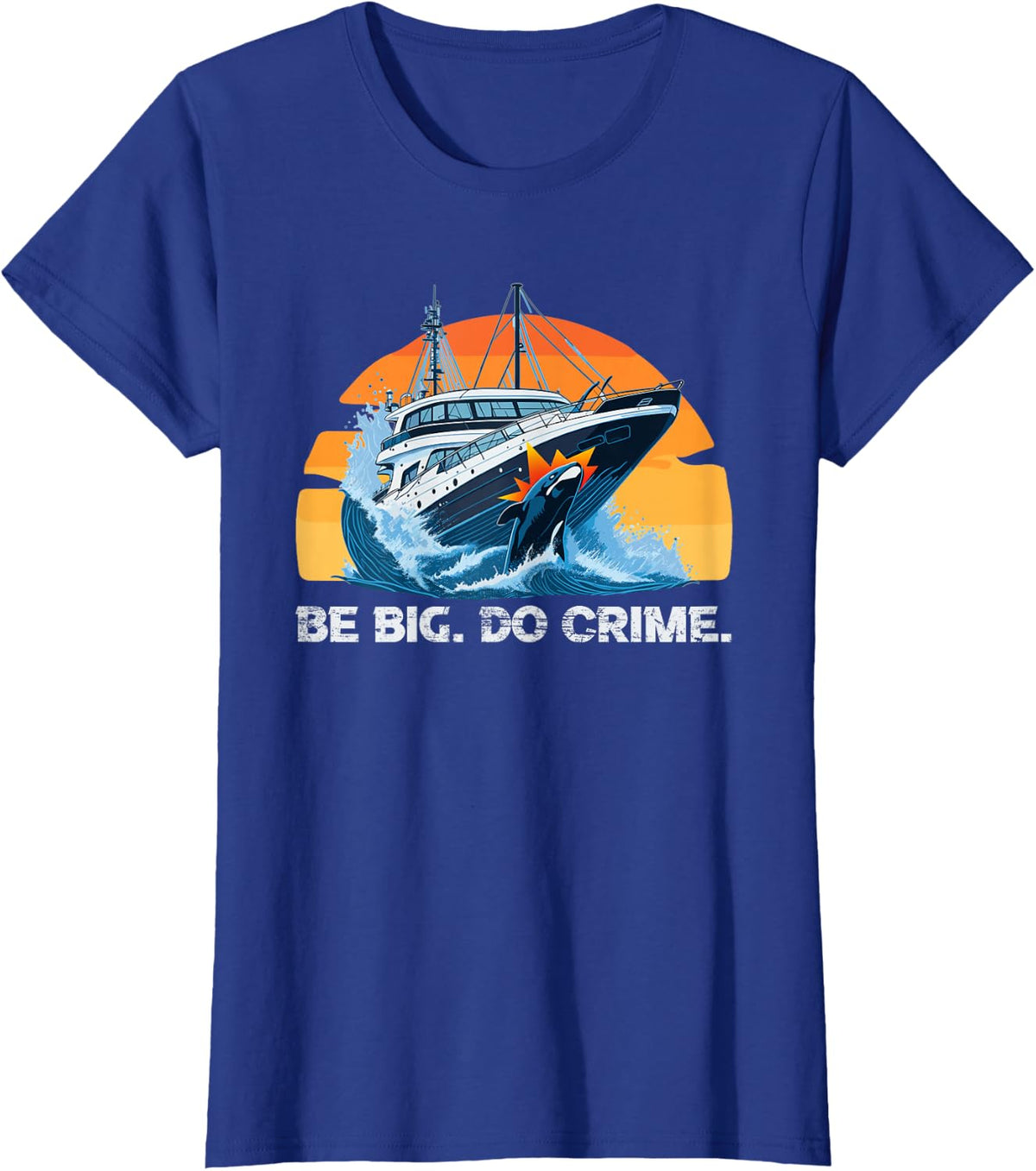 Orca Whales Attacking Yachts Sinking - Be Big Do Crime T-Shirt - Royal Blue
