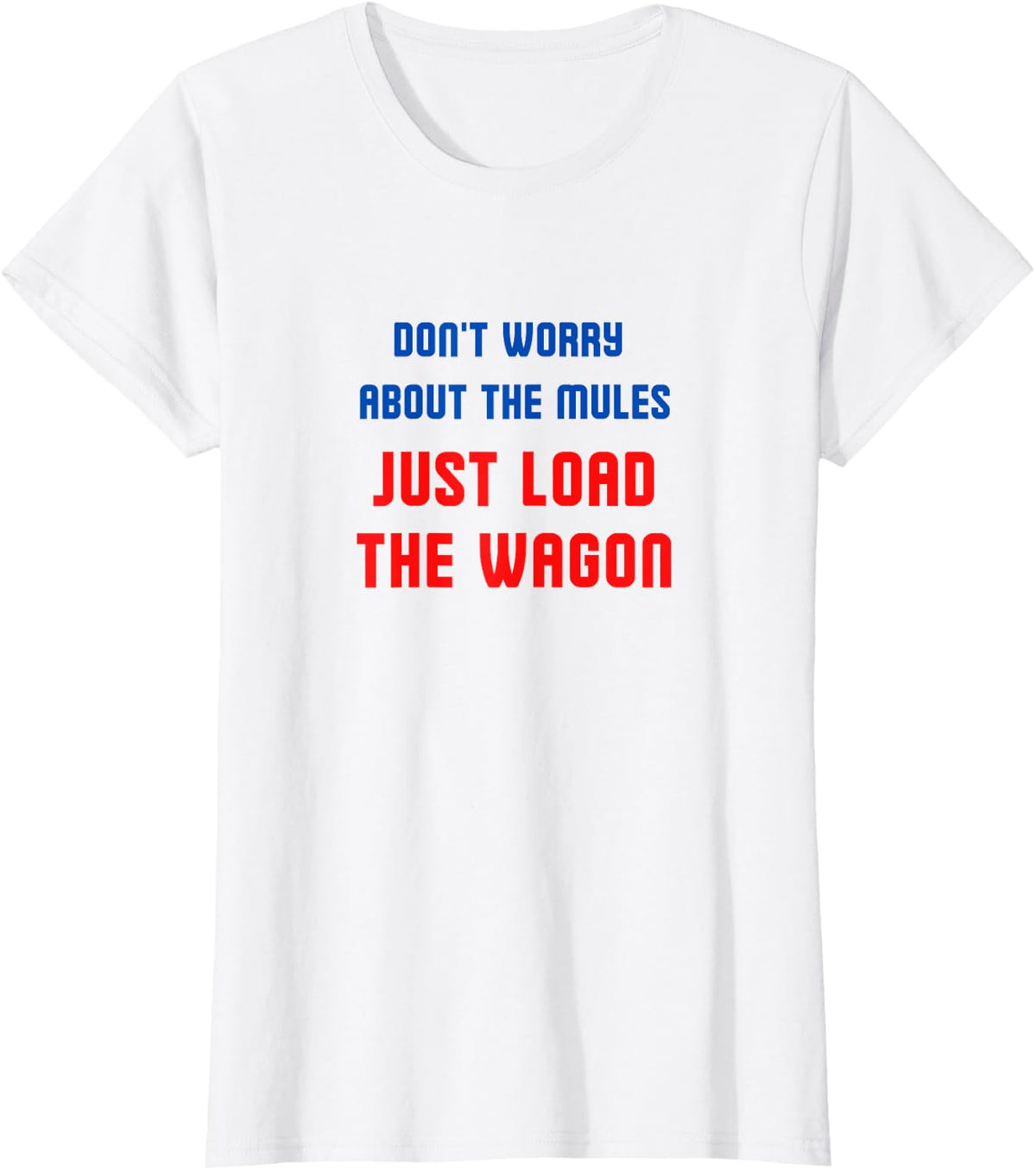 Don't worry about the mules, just load the wagon T-Shirt - White