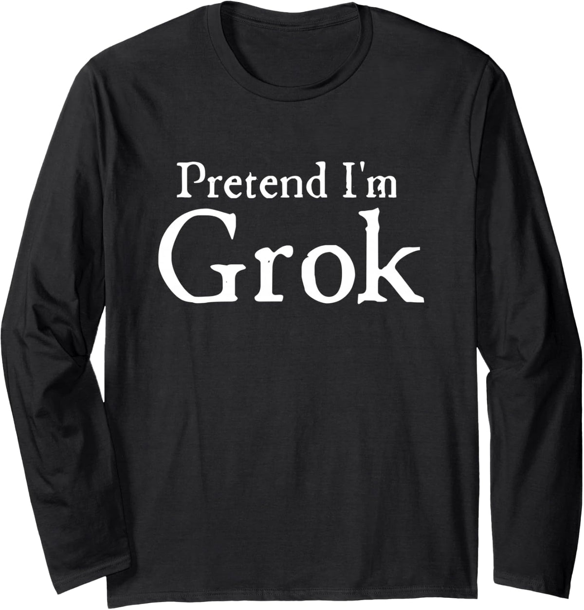 Pretend I'm Grok Funny AI Internet Meme Gen Z Humor Long Sleeve T-Shirt - Adult Unisex Black