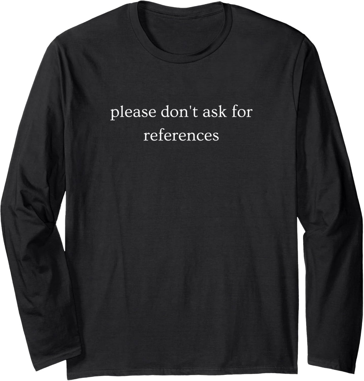 Please Don't Ask for References Funny Sarcastic Saying Long Sleeve T-Shirt - Adult Unisex Black