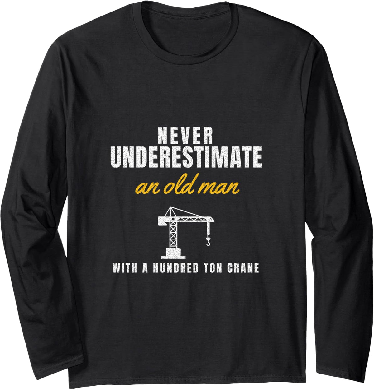 Never Underestimate an Old Man with A Hundred Ton Crane Long Sleeve T-Shirt - Adult Unisex Black