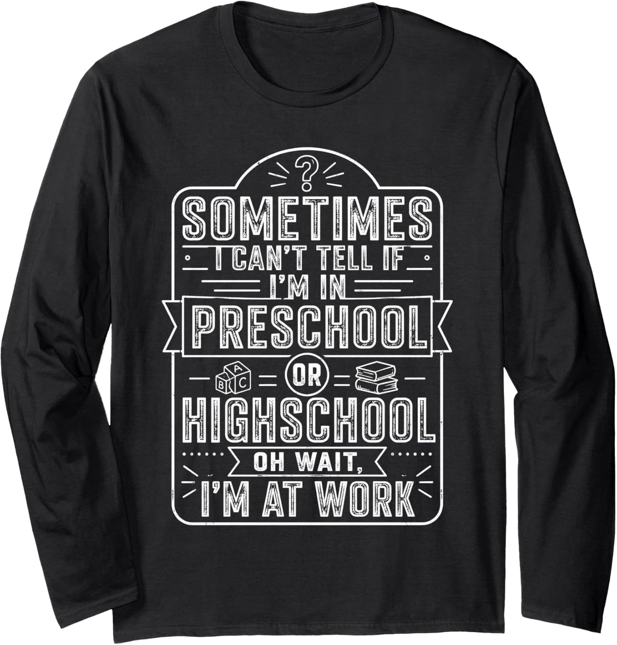 Sometimes I Cannot Tell If Im in Preschool Funny Long Sleeve T-Shirt - Adult Unisex Black