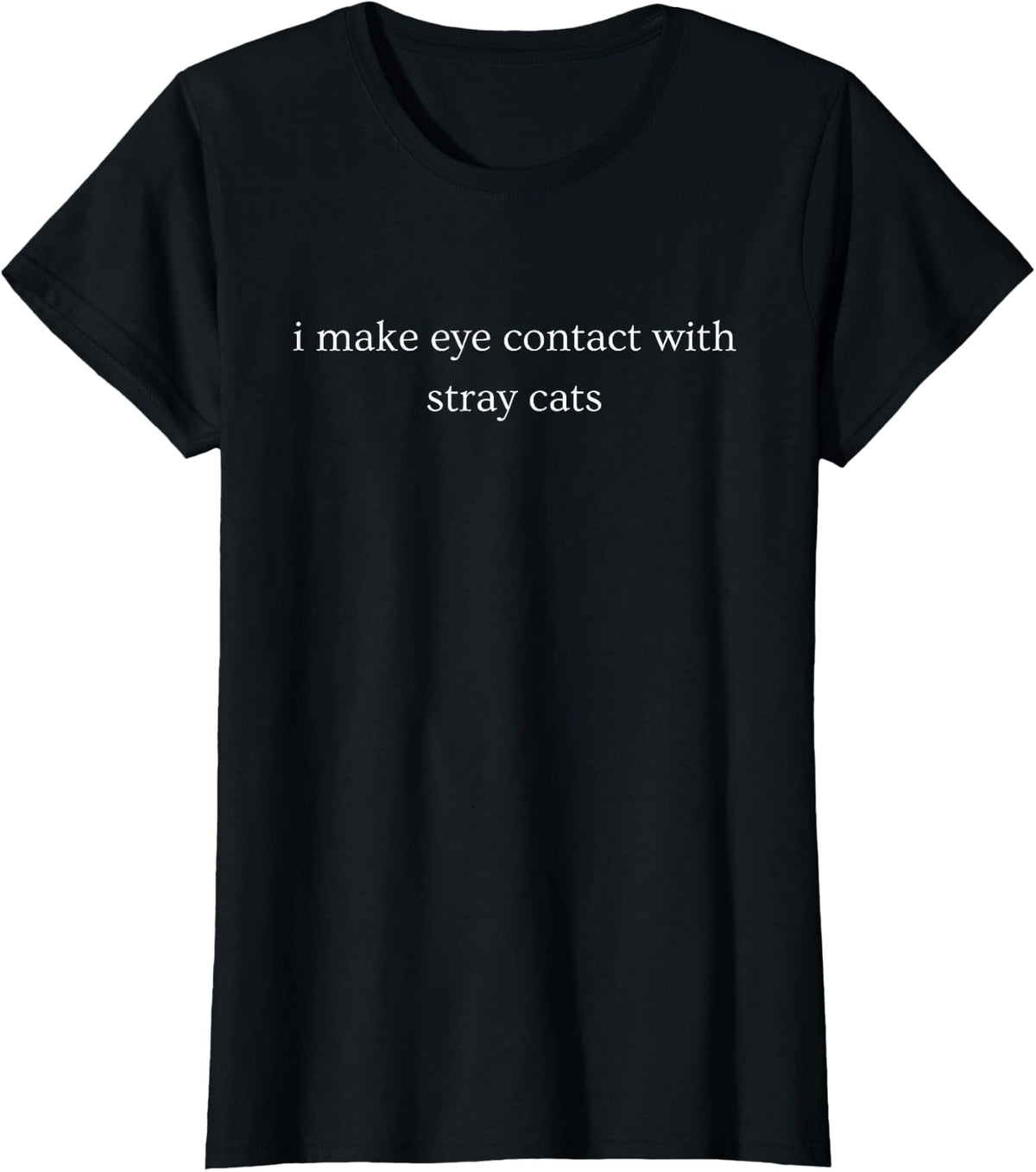 I Make Eye Contact with Stray Cats Funny Cat Humor T-Shirt - Black