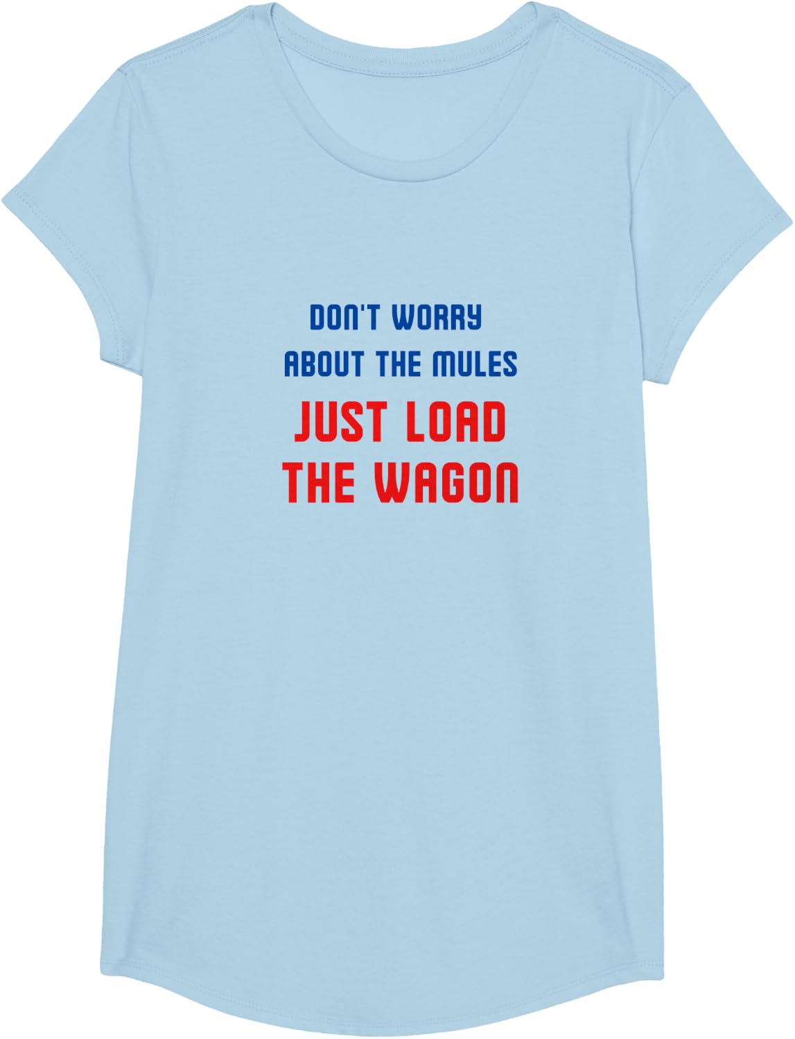 Don't worry about the mules, just load the wagon T-Shirt - Girls Baby Blue