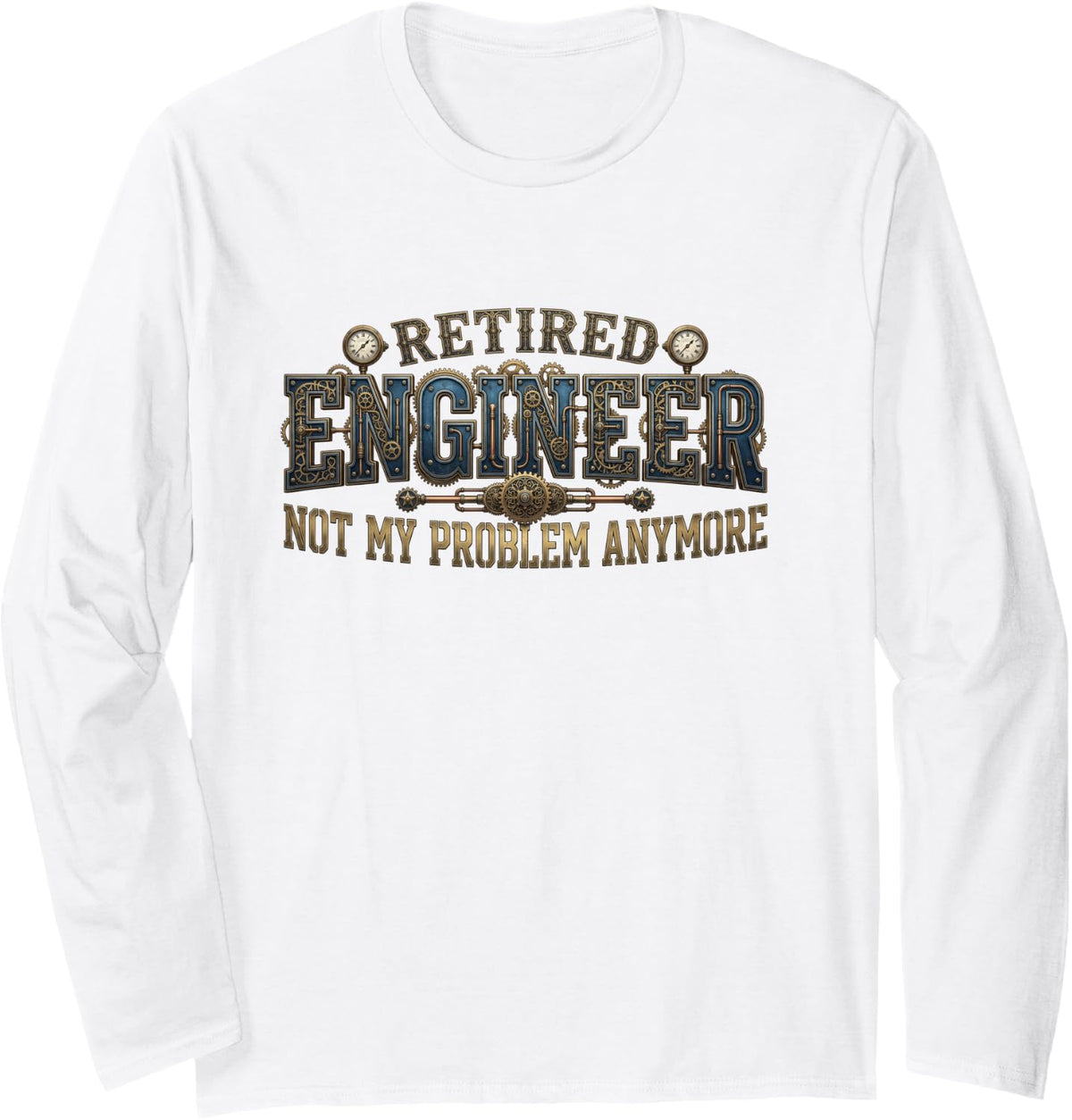 Retired Engineer Not My Problem Anymore Funny Steampunk Gear Long Sleeve T-Shirt - Adult Unisex White