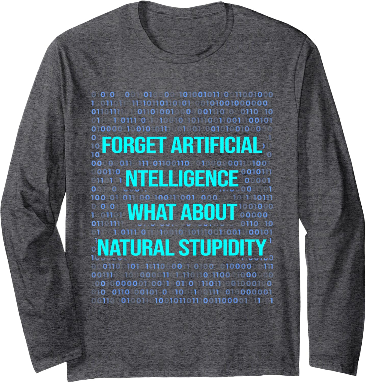 Forget Artificial Intelligence What About Natural Stupidity Long Sleeve T-Shirt - Adult Unisex Dark Heather Grey