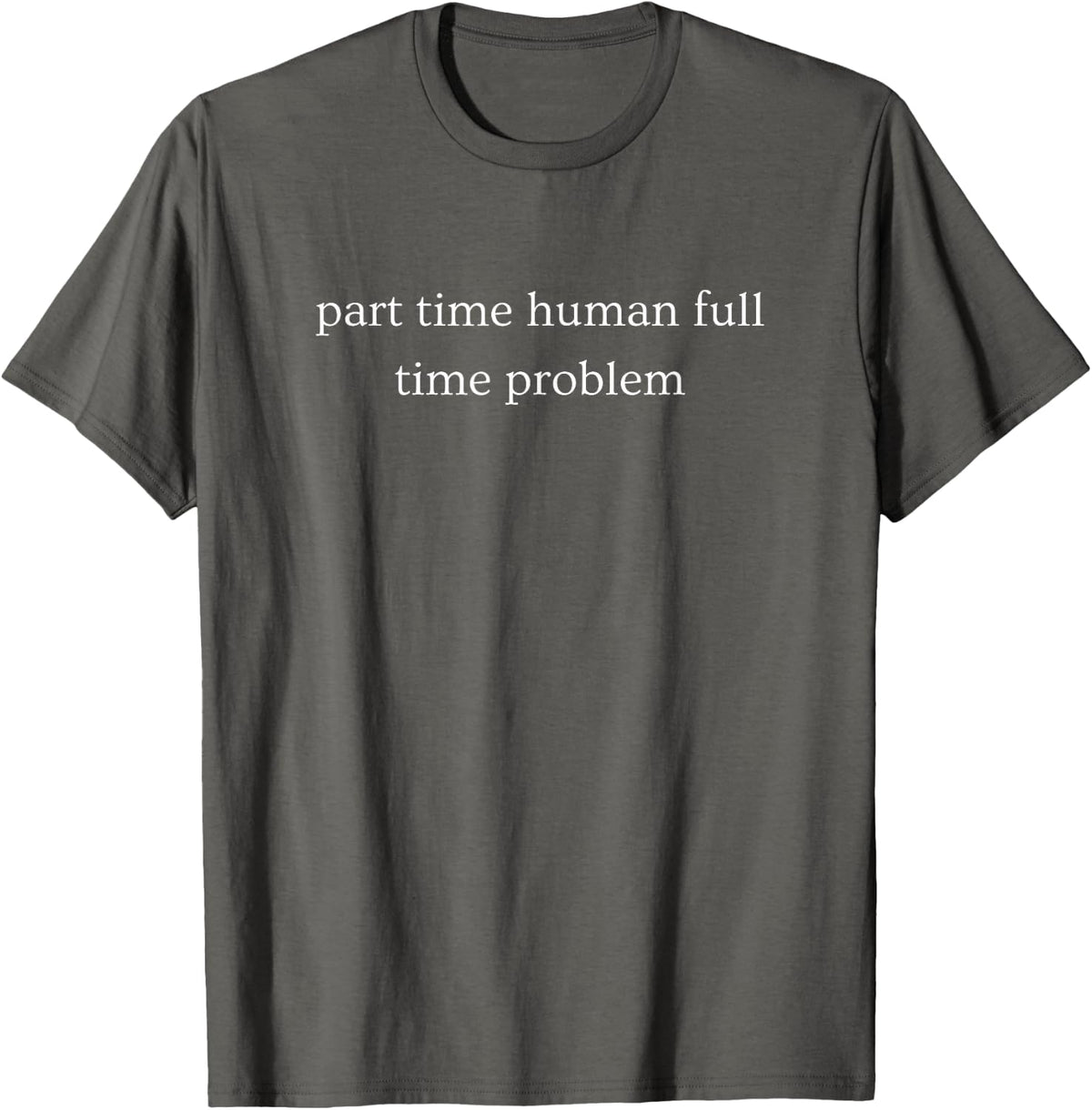 Part Time Human Full Time Problem Funny Sarcastic Humor T-Shirt - Asphalt Grey