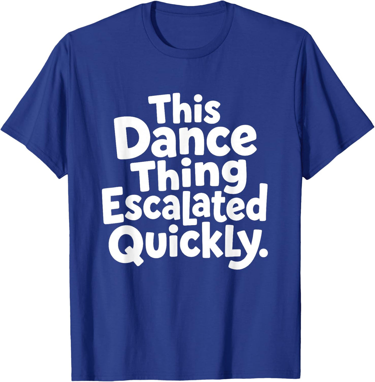 This Dance Things Escalated Quickly Funny Dancing Dancer T-Shirt - Royal Blue
