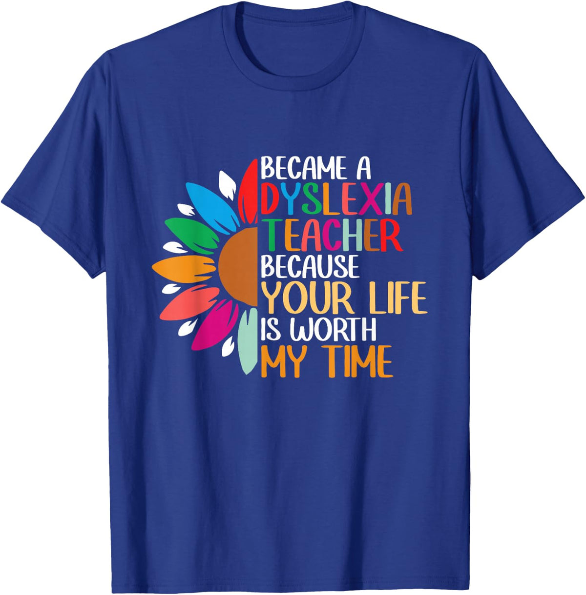 Dyslexia Teacher Because Your Life Is Worth My Time T-Shirt - Royal Blue