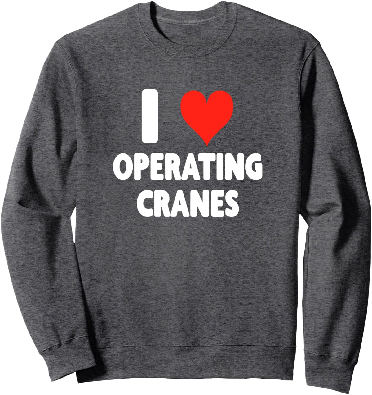 I Love Operating Cranes - Heart - Dock Worker Building Sweatshirt - Adult Unisex Dark Heather Grey
