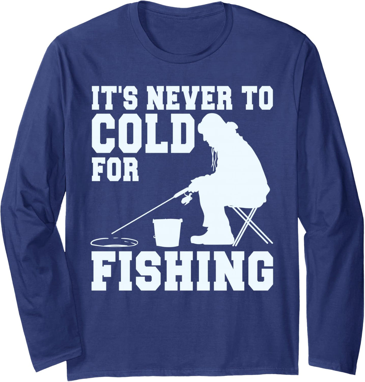 Ice Fisherman Funny It's Never Too Cold for Ice Fishing Long Sleeve T-Shirt - Adult Unisex Navy Blue