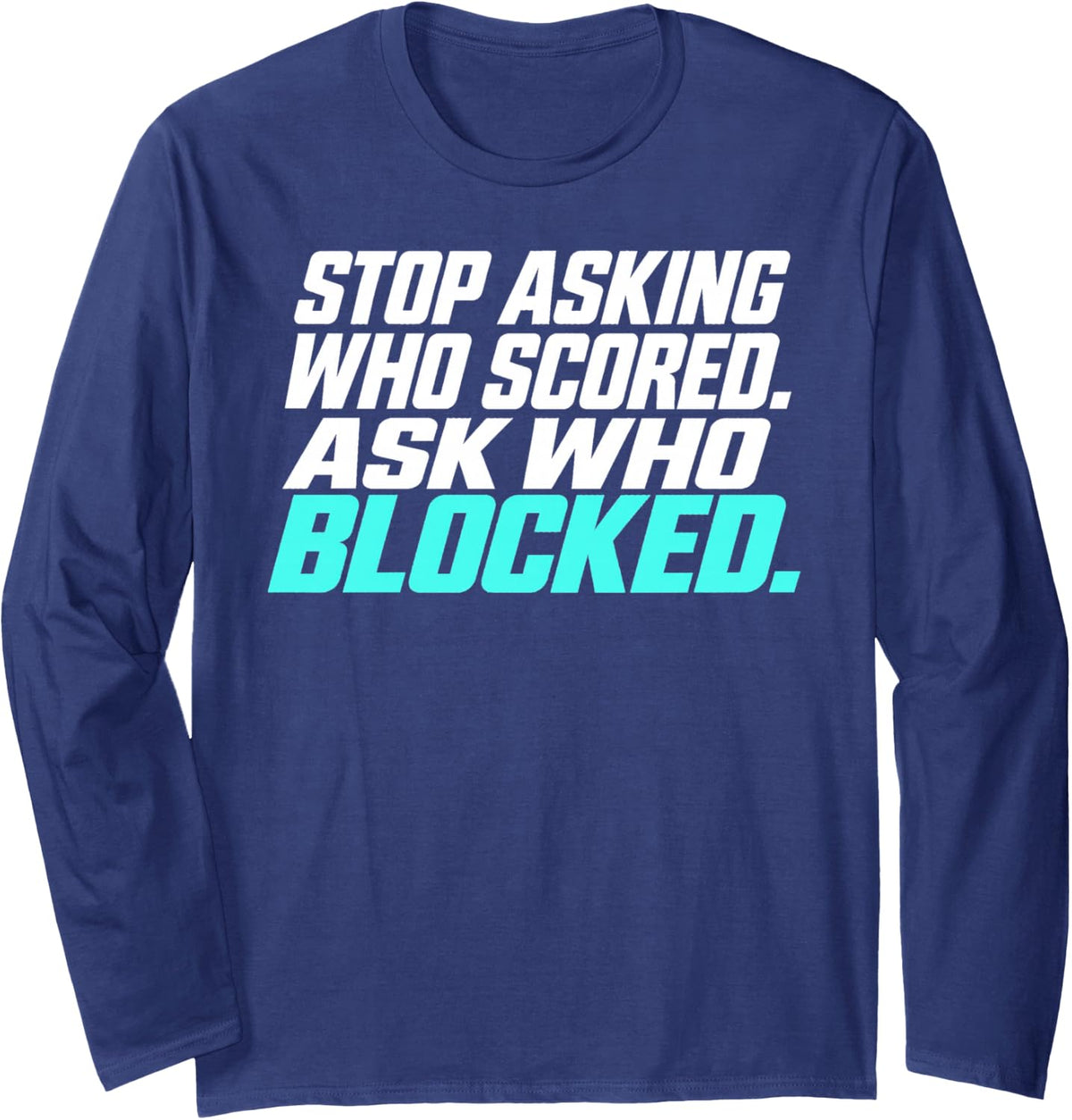 Stop Asking Who Scored Ask Who Blocked Teal Athletic Text Long Sleeve T-Shirt - Adult Unisex Navy Blue