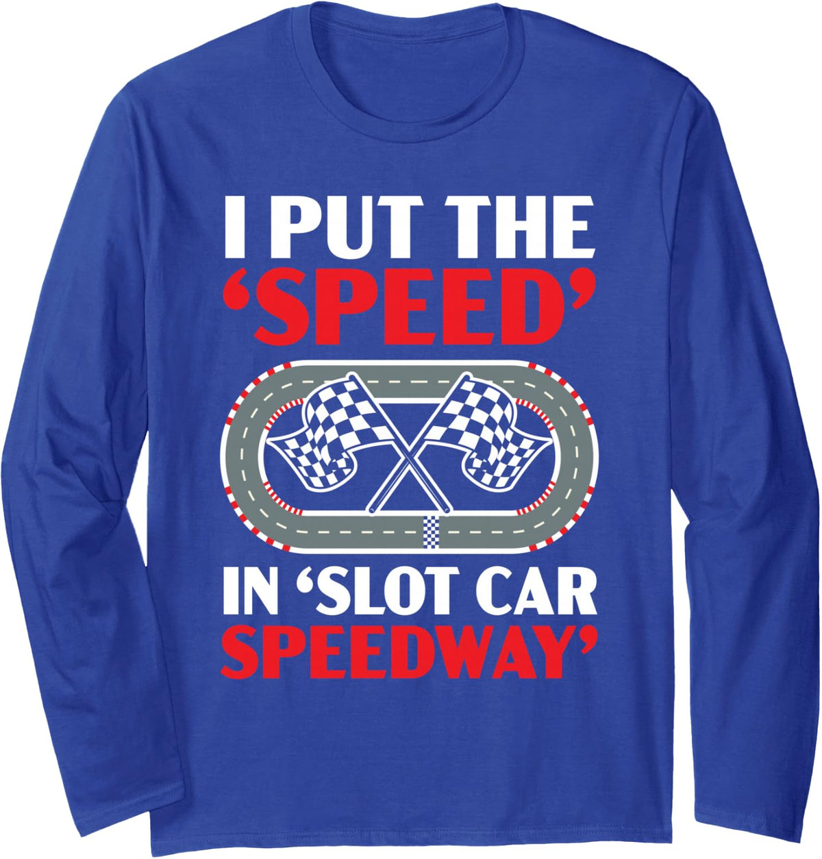 I Put The Speed in Slot Car Speedway Slot Racing Long Sleeve T-Shirt - Adult Unisex Royal Blue