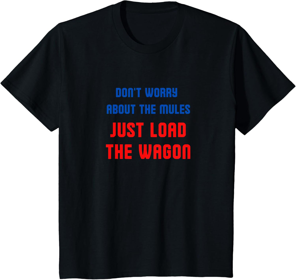 Don't worry about the mules, just load the wagon T-Shirt - Black