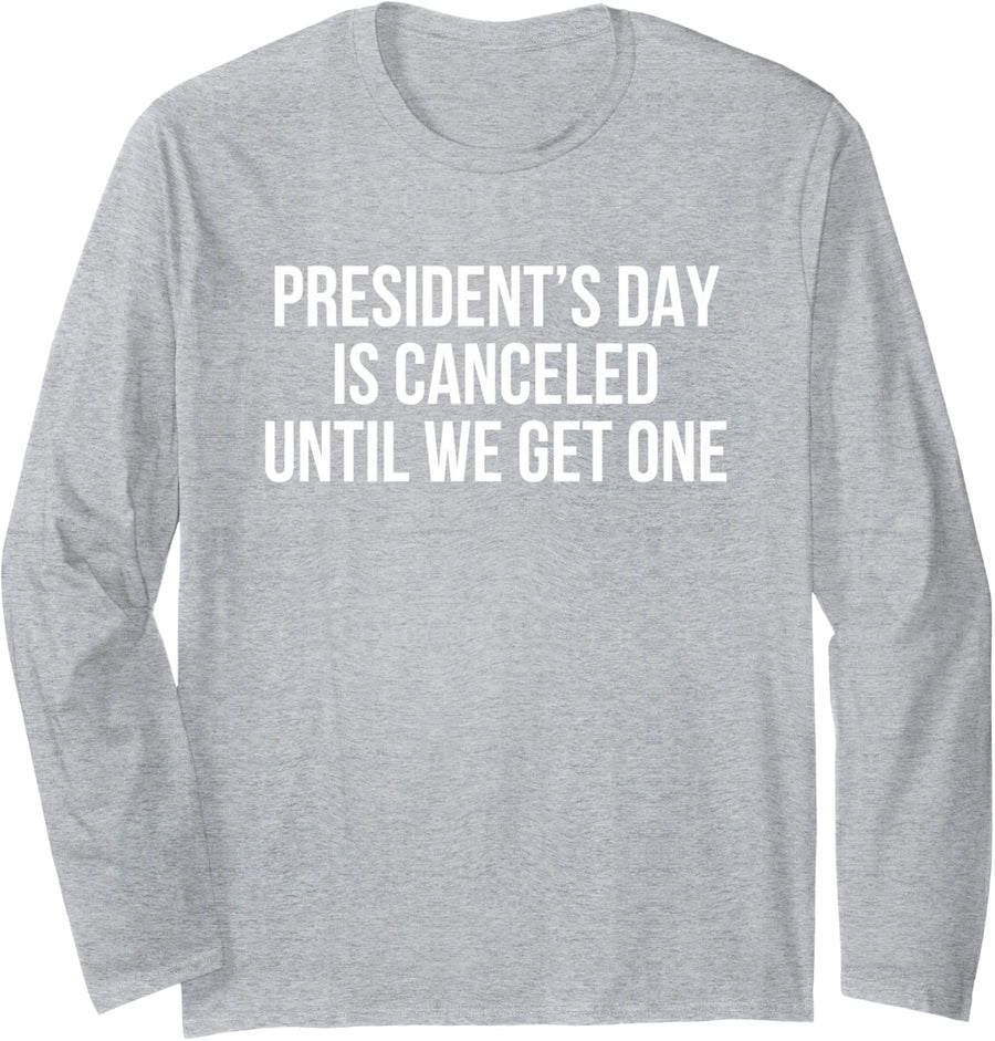 Presidents Day is Cancelled Until We Get One, Anti President Long Sleeve T-Shirt - Adult Unisex Heather Grey