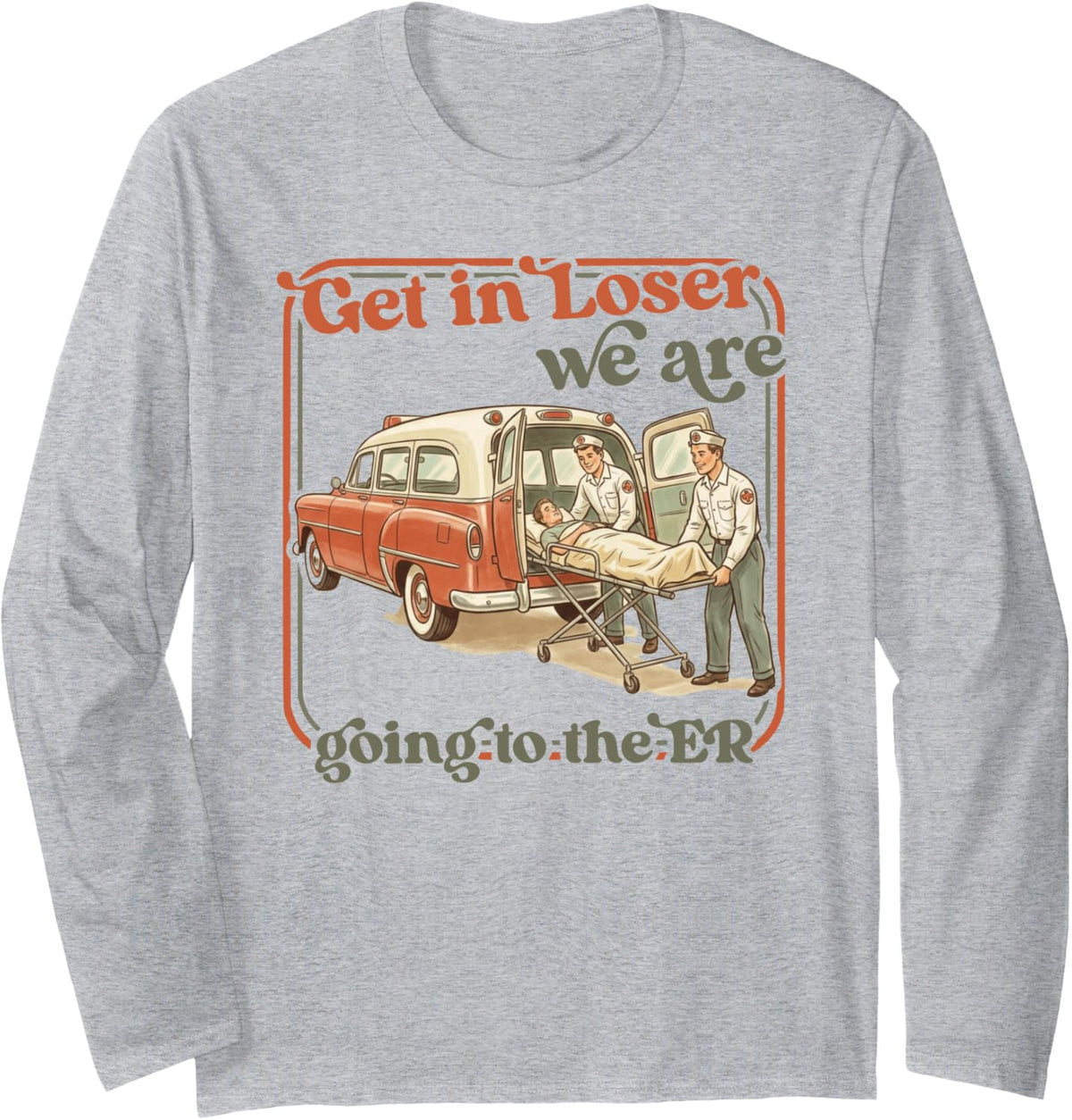 Funny EMT Get in Loser, ER Emergency Medical Technician Long Sleeve T-Shirt - Adult Unisex Heather Grey