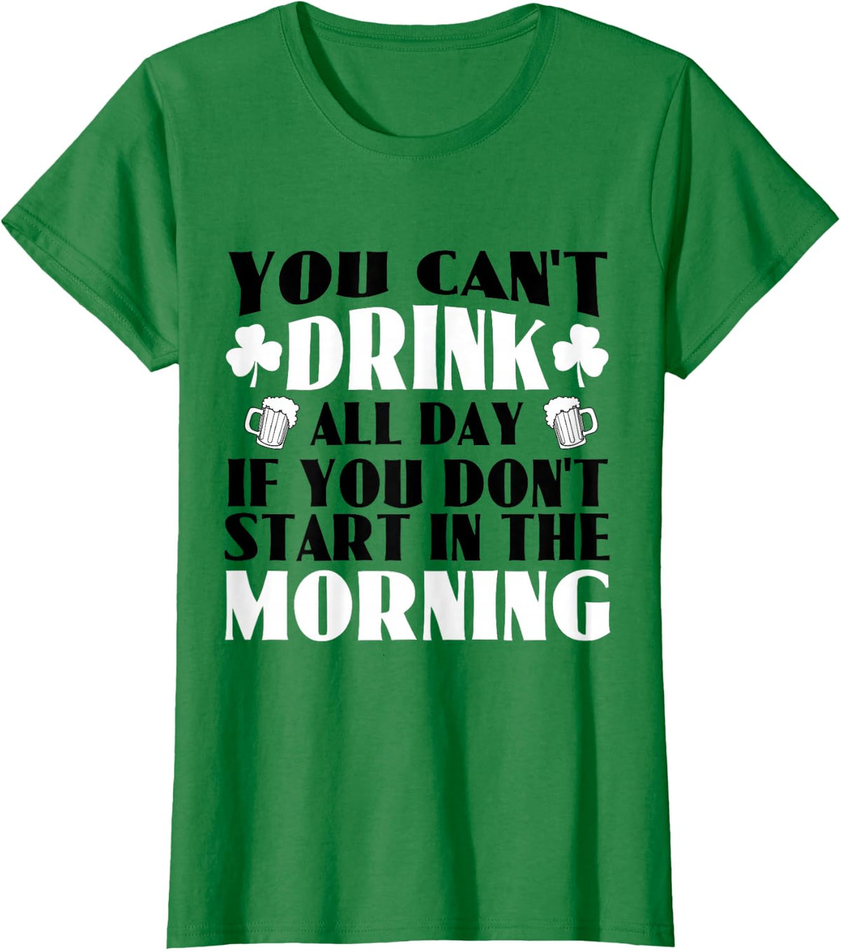 You Can't Drink All Day if You Don't Start in the Morning T-Shirt - Kelly Green