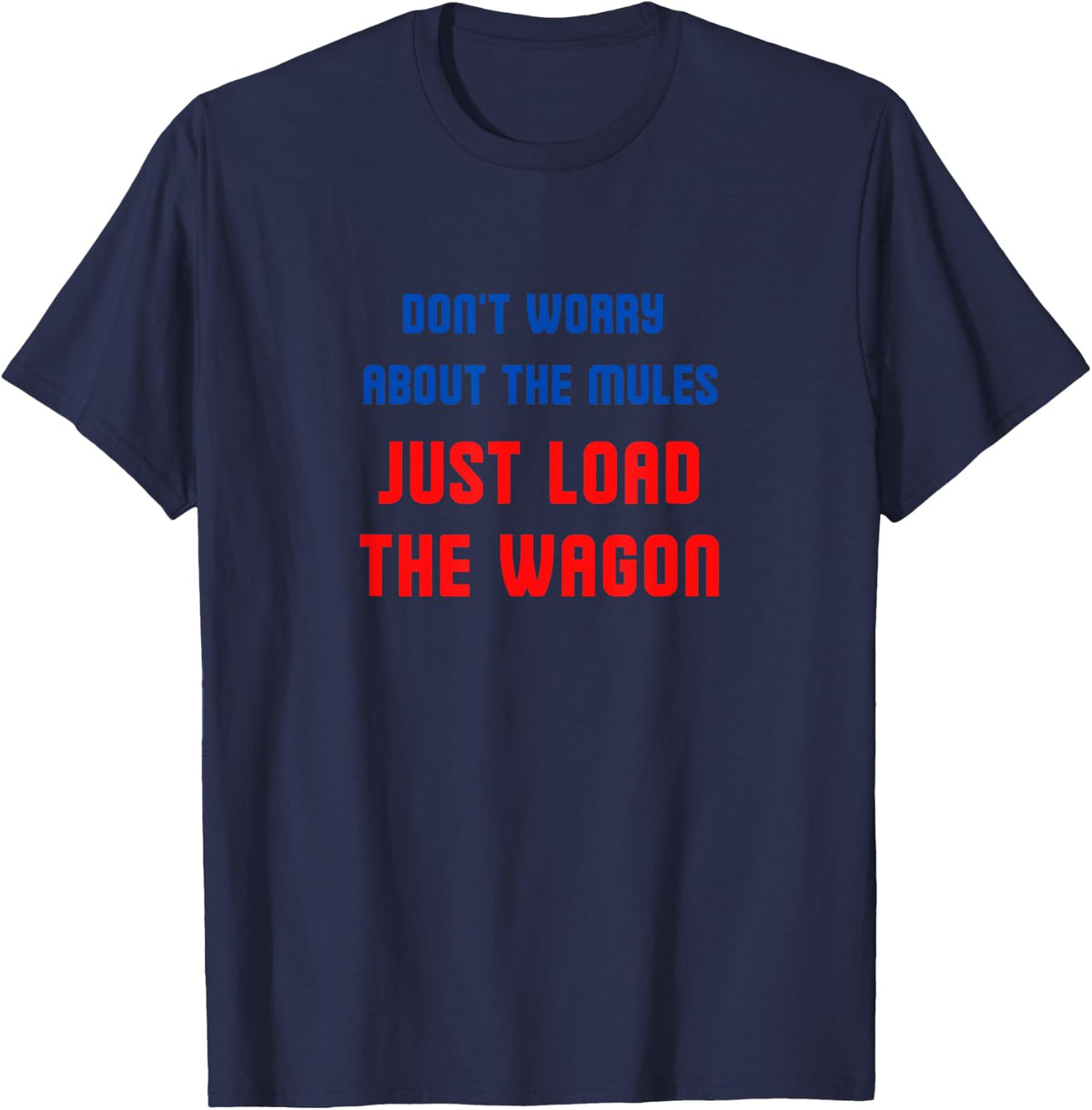 Don't worry about the mules, just load the wagon T-Shirt - Navy Blue