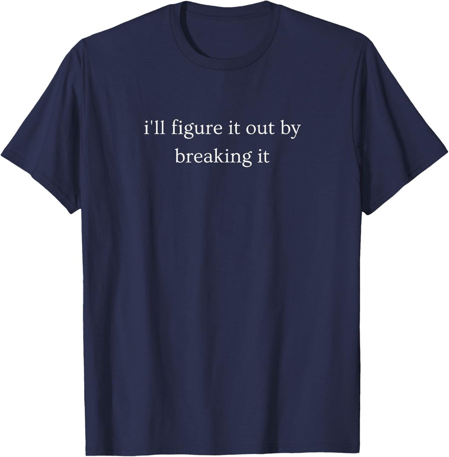 I'll Figure It Out By Breaking It Funny DIY Humor T-Shirt - Navy Blue