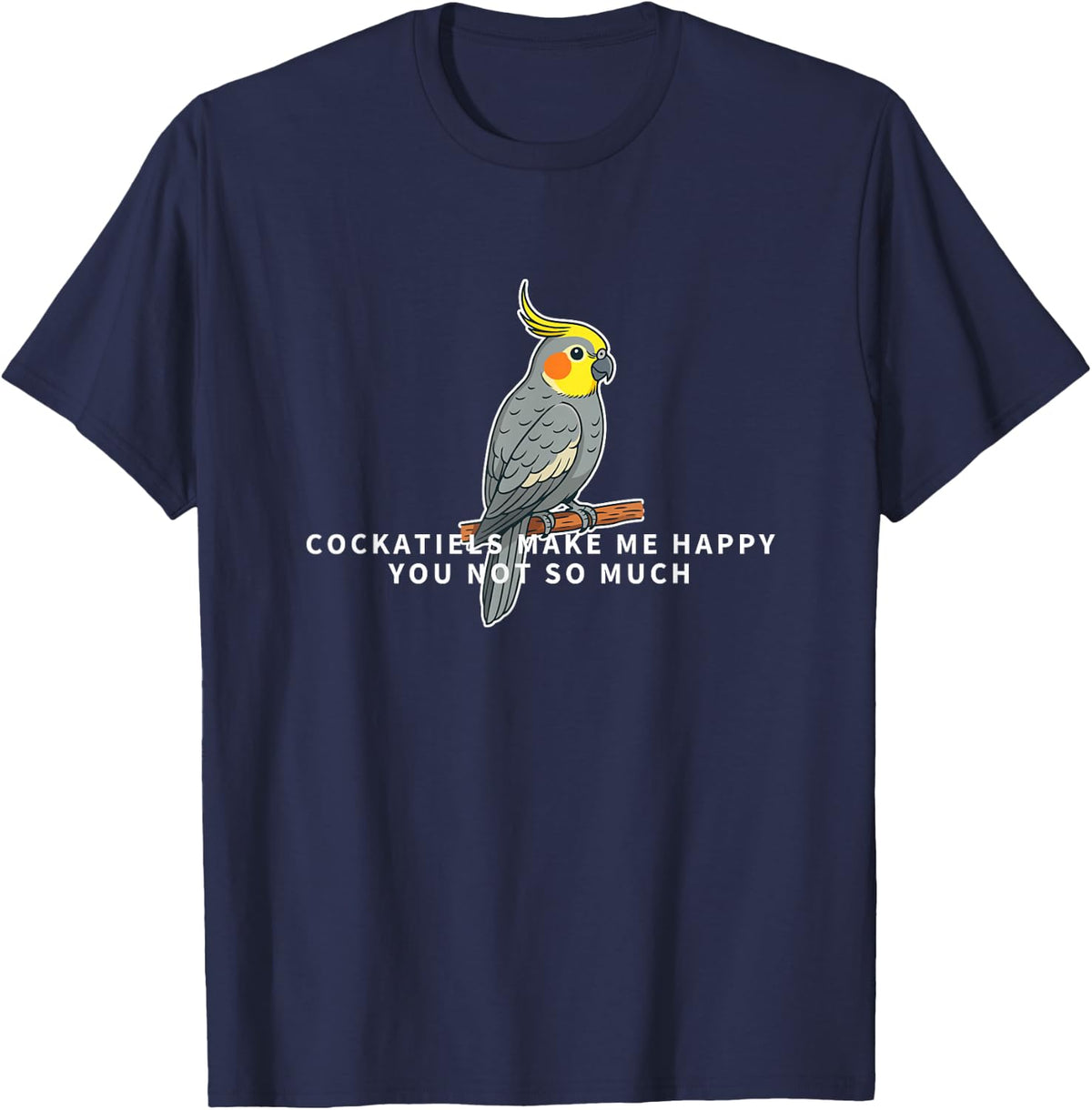Cockatiels Make Me Happy You Not So Much Funny Cockatiel T-Shirt - Navy Blue