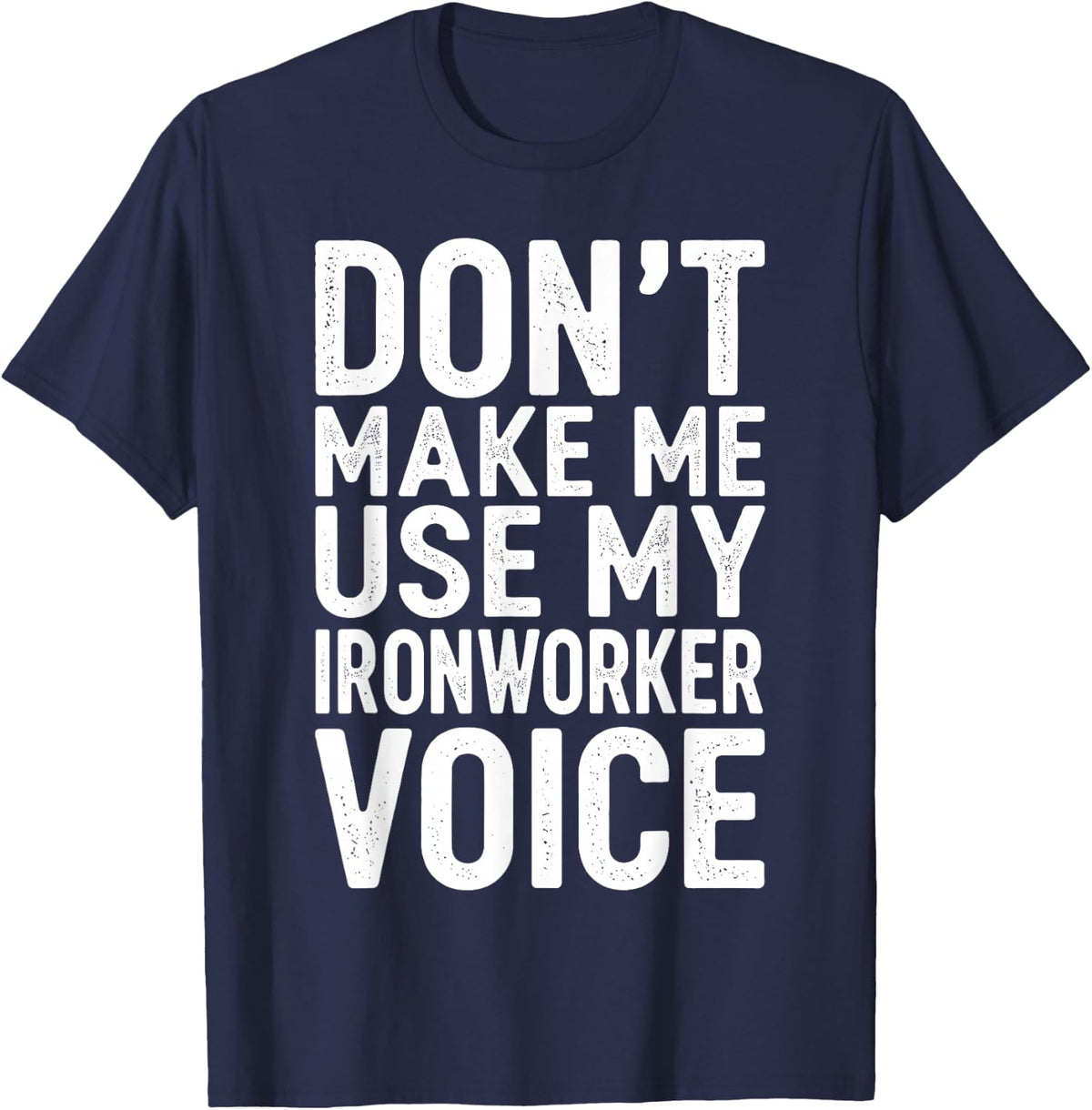 Don't Make Me Use My Ironworker Voice T-Shirt - Navy Blue