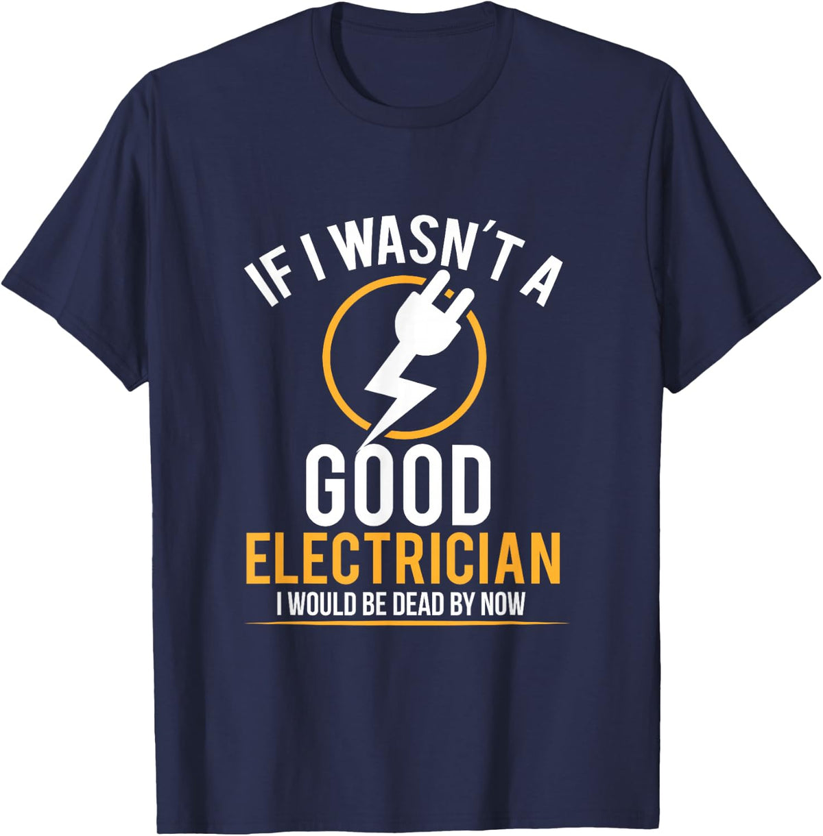 If I Wasn't a Good Electrician I'd Be Dead T-Shirt T-Shirt - Navy Blue