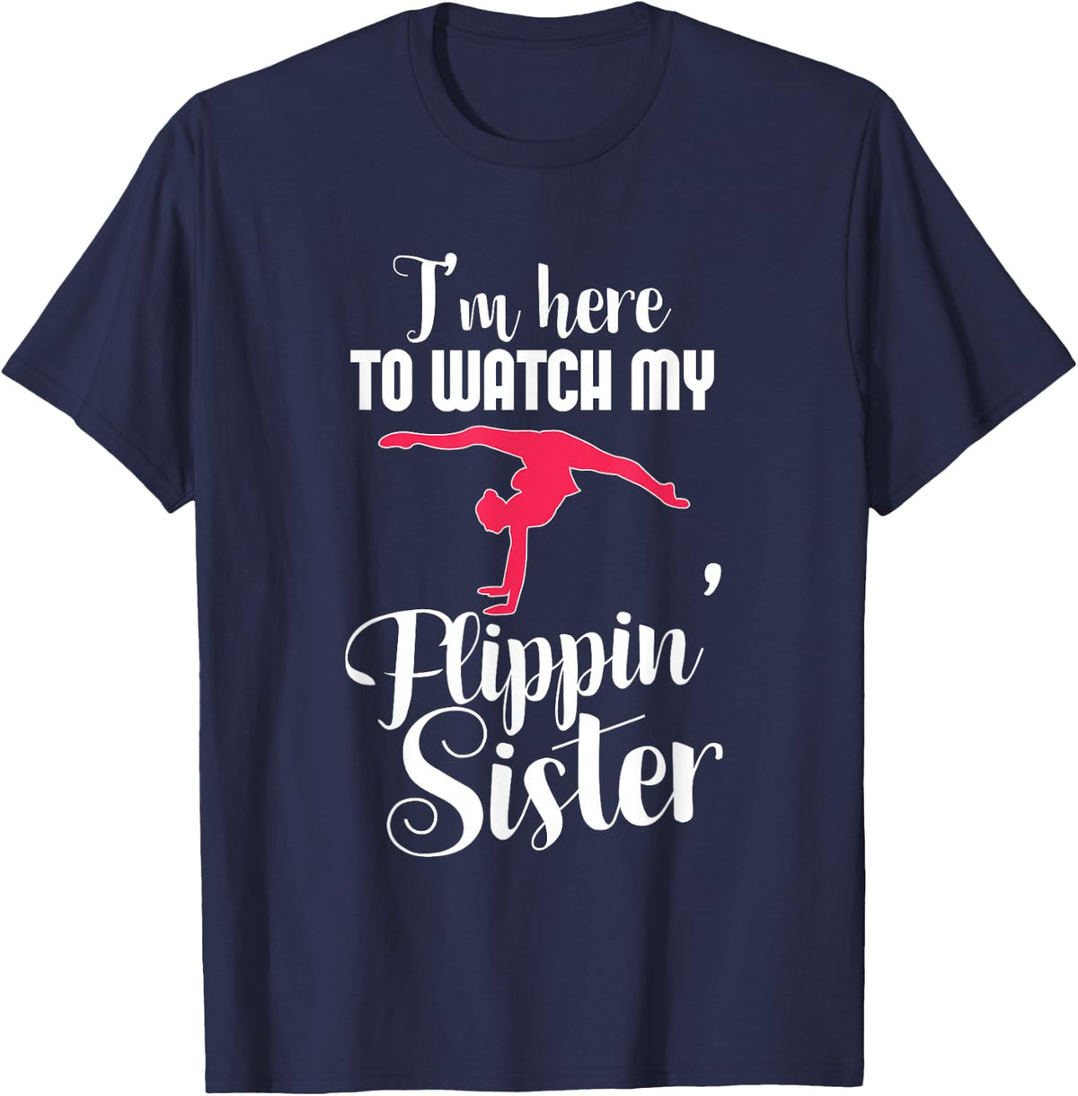 I'm Here To Watch My Flippin Sister Funny Gymnast T-Shirt T-Shirt - Navy Blue