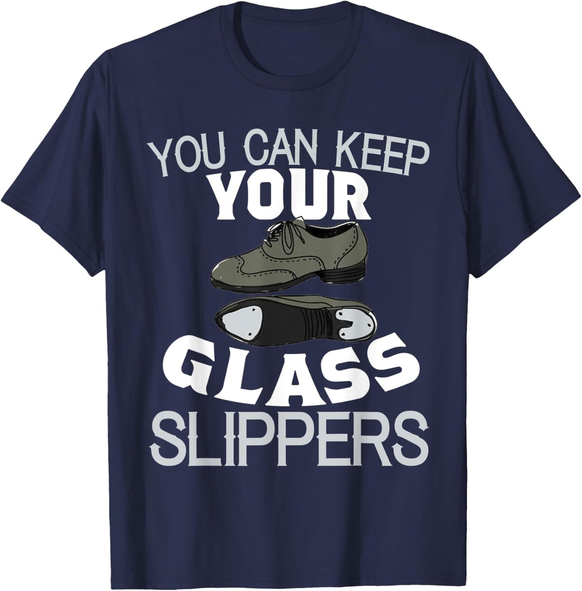 Tap Dance Shirt Keep Your Glass Slippers Funny Recital Gift T-Shirt - Navy Blue