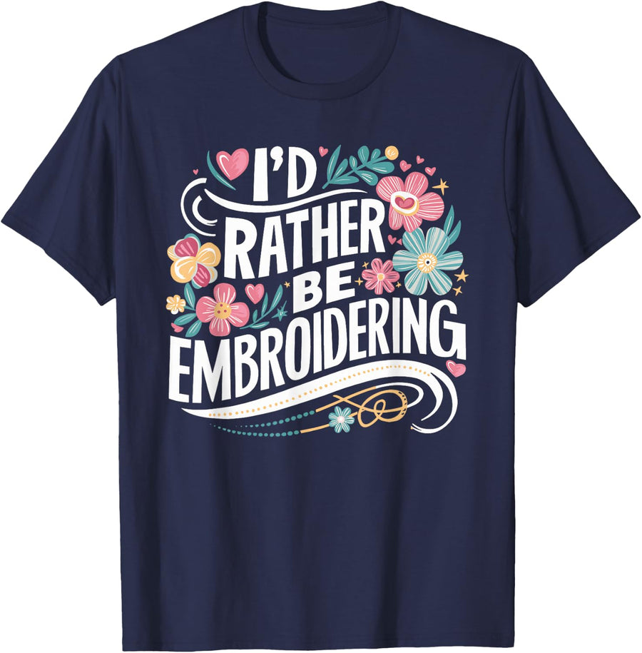 I'd Rather Be Embroidering Embroidery Embroiderer T-Shirt - Navy Blue