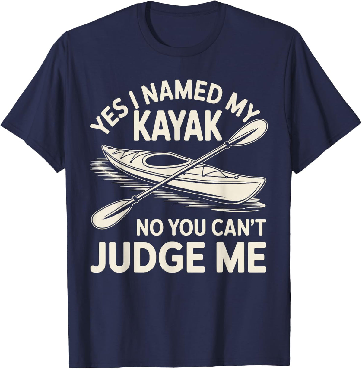 Yes I Named My Kayak No You Can't Judge Me Kayaker Kayaking T-Shirt - Navy Blue