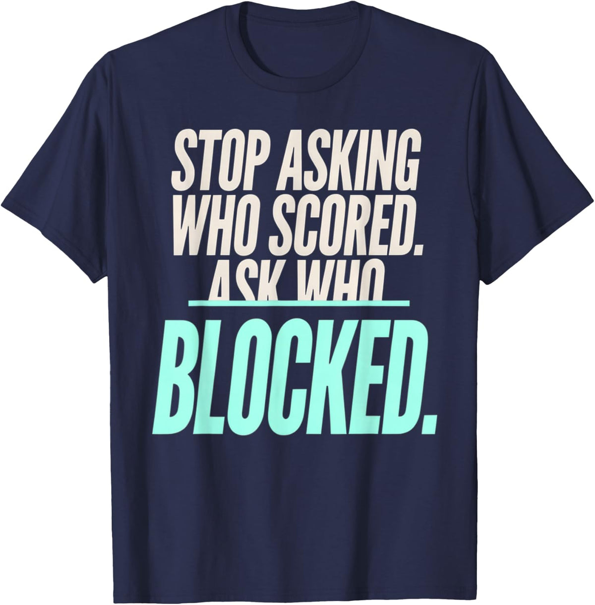 Stop Asking Who Scored Ask Who Blocked Tall Teal Text T-Shirt - Navy Blue