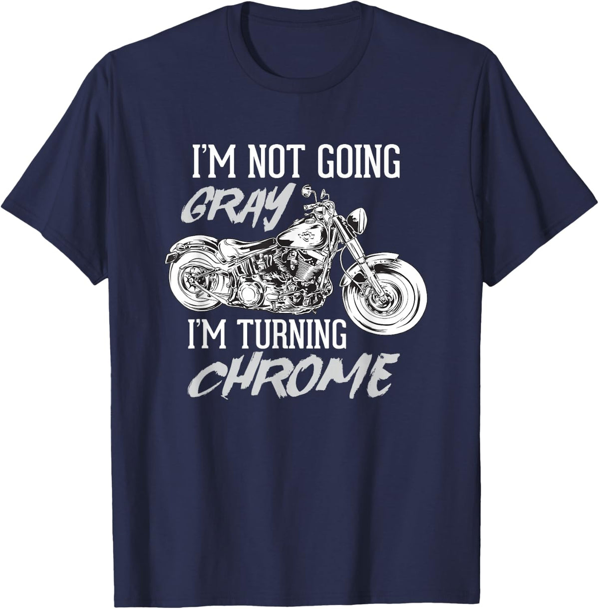 I'm Not Going Gray I'm Turning Chrome - Funny Motorcyclist T-Shirt - Navy Blue