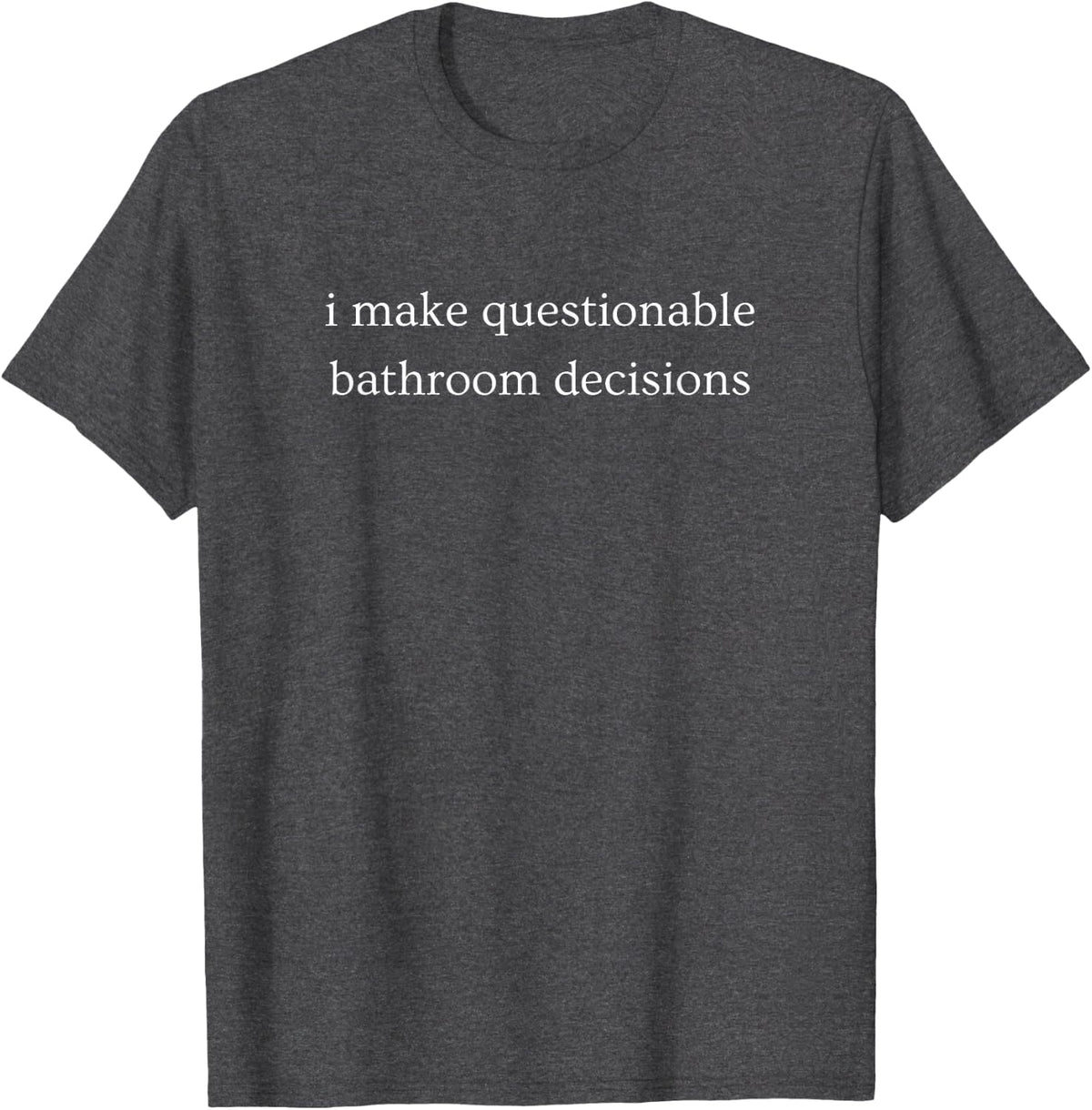 I Make Questionable Bathroom Decisions Funny Humor T-Shirt - Dark Heather Grey