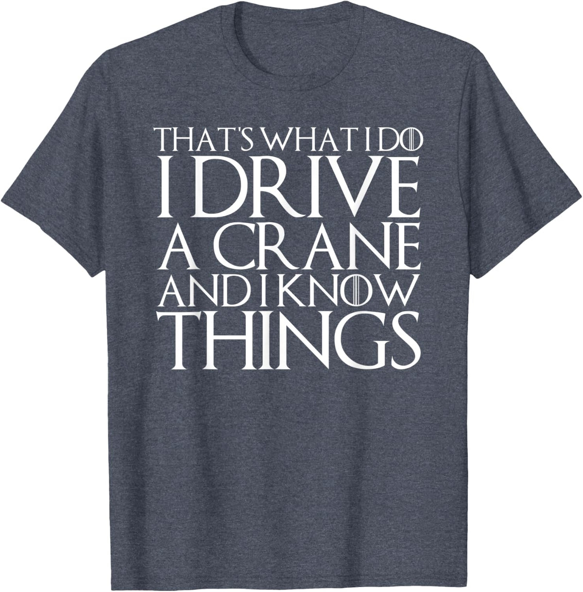 THAT'S WHAT I DO I DRIVE A CRANE AND I KNOW THINGS T-Shirt - Heather Blue