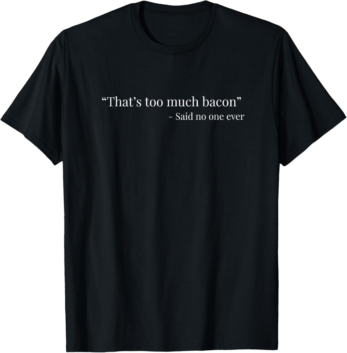 That’s Too Much Bacon Said no one Ever Funny T-Shirt - Black