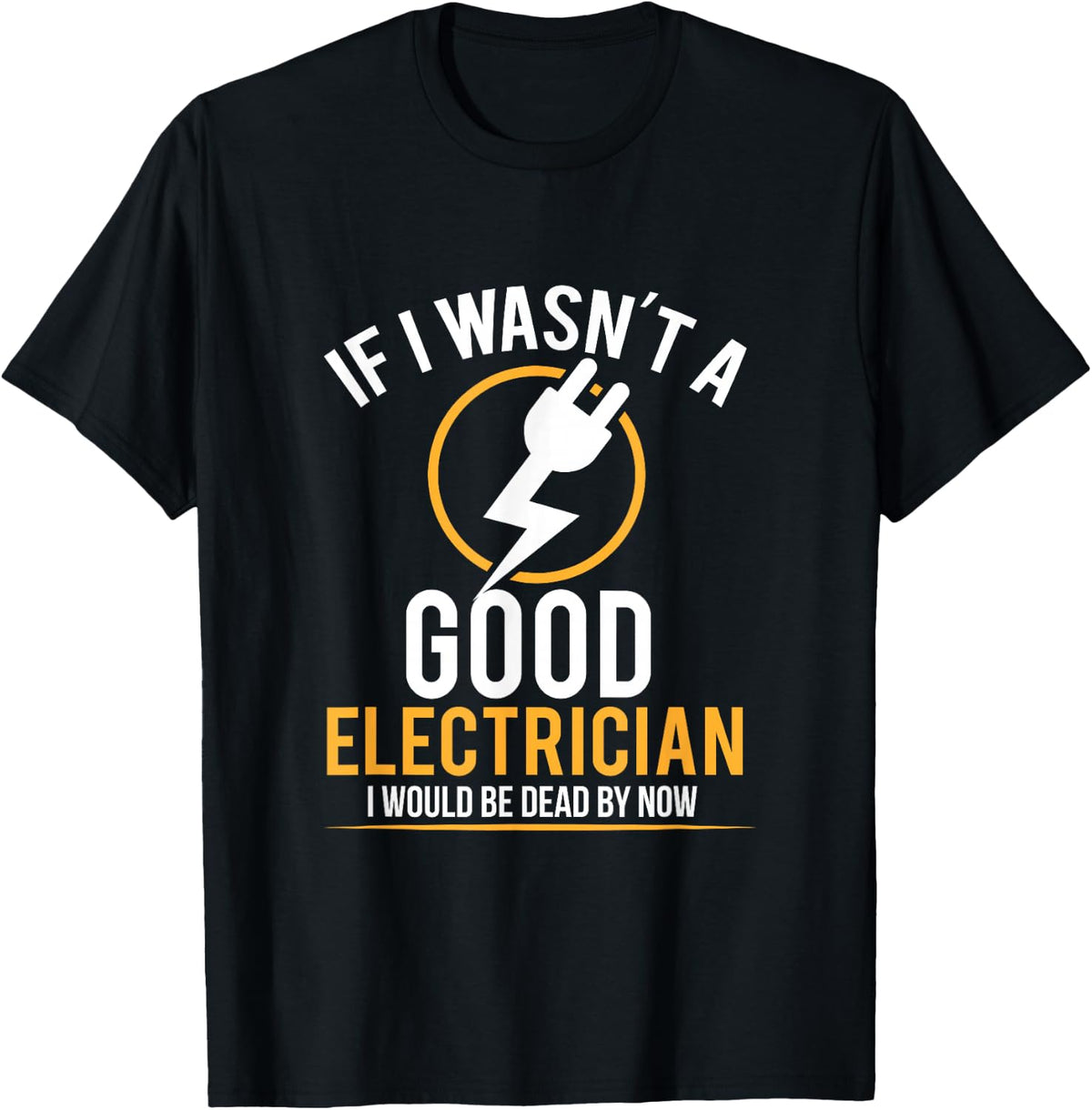 If I Wasn't a Good Electrician I'd Be Dead T-Shirt T-Shirt - Black