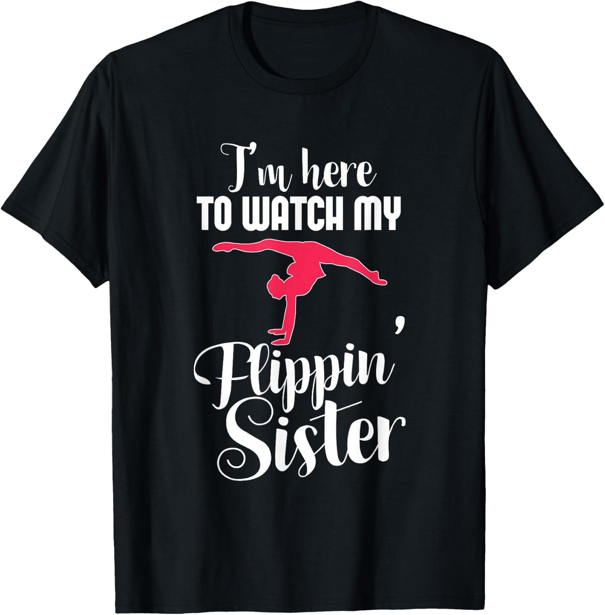 I'm Here To Watch My Flippin Sister Funny Gymnast T-Shirt T-Shirt - Black