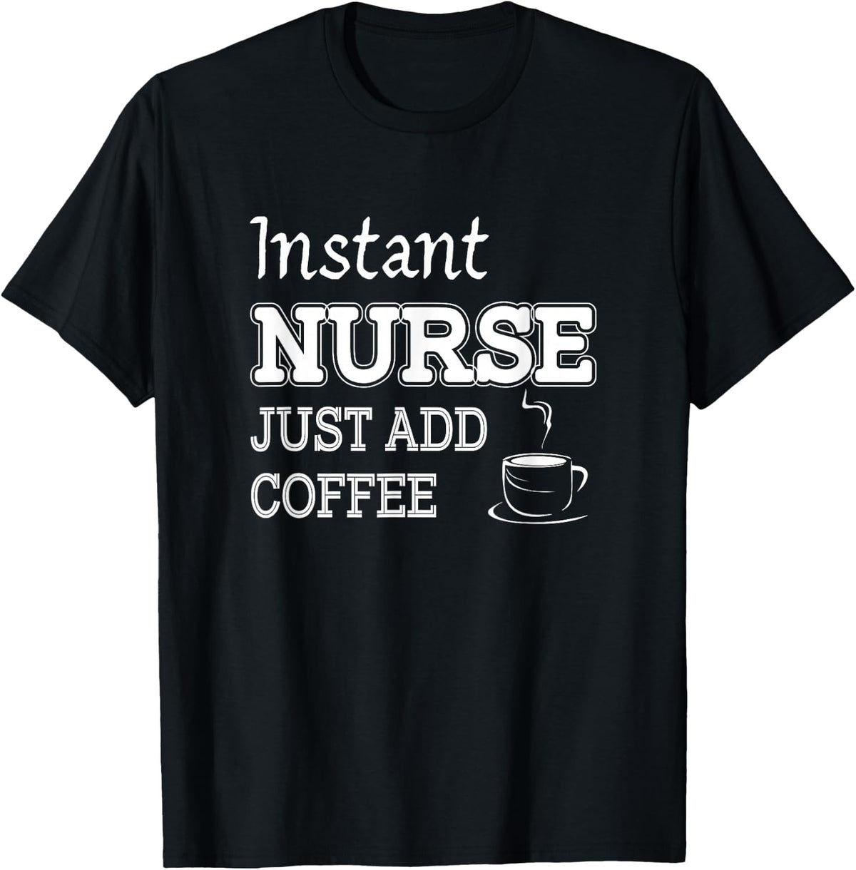 Instant Nurse Just Add Coffee Funny Nursing T-Shirt T-Shirt - Black
