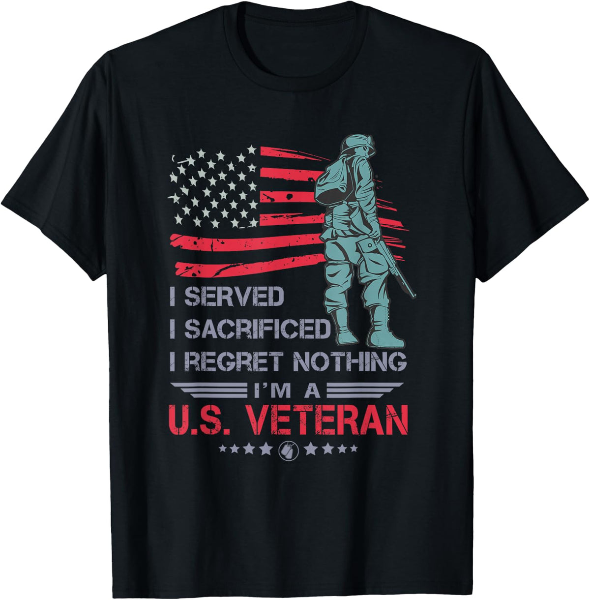 I Served I Sacrificed I Regret Nothing I'm a U.S Veteran T-Shirt - Black