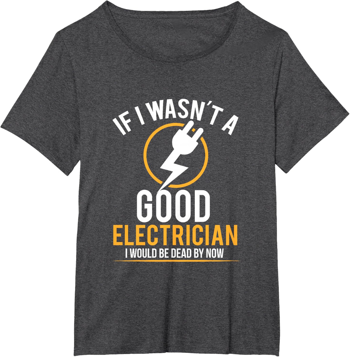 If I Wasn't a Good Electrician I'd Be Dead T-Shirt T-Shirt - Dark Heather Grey