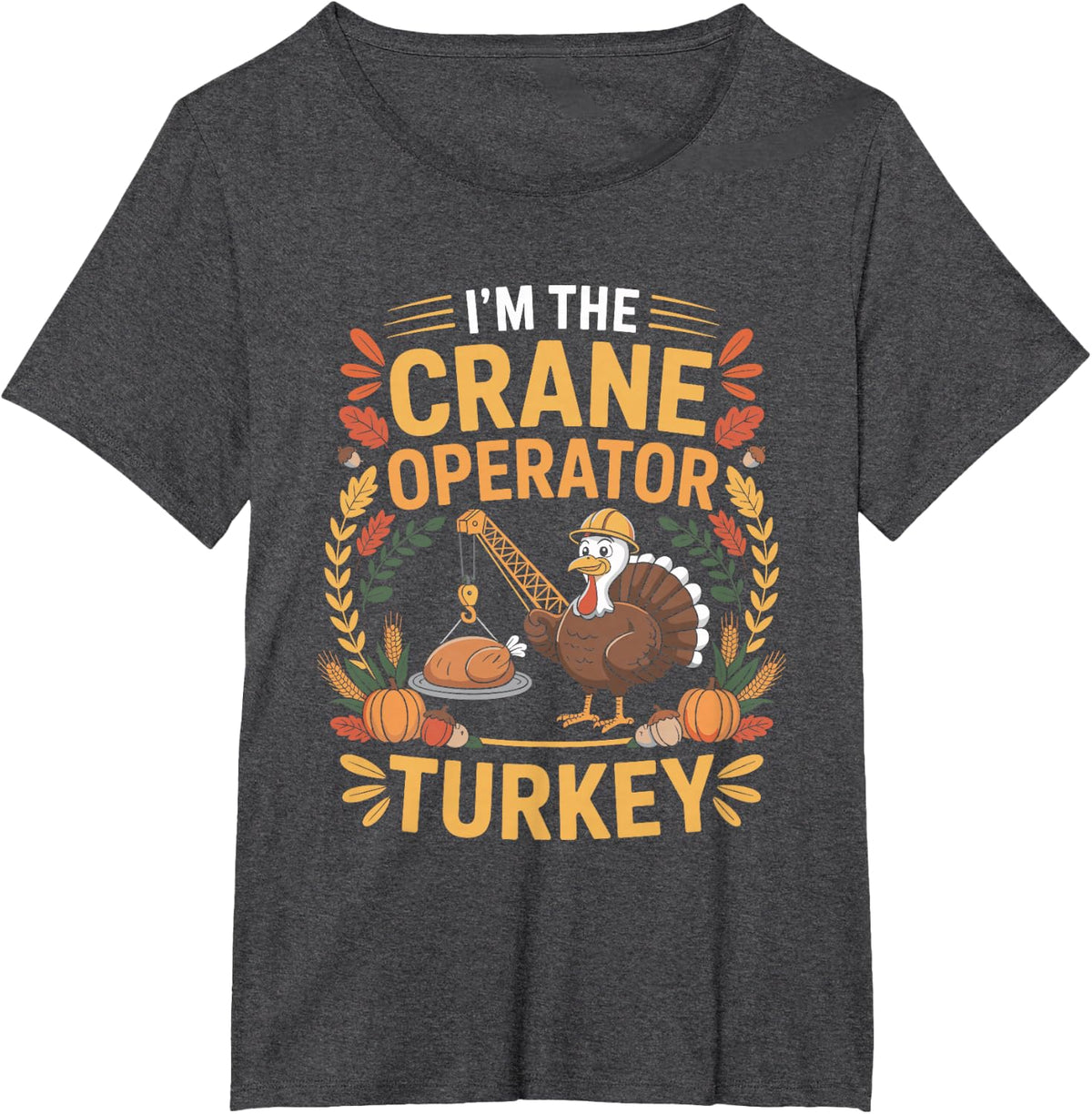 I'm The Crane Operator Turkey Funny Thanksgiving T-Shirt - Dark Heather Grey