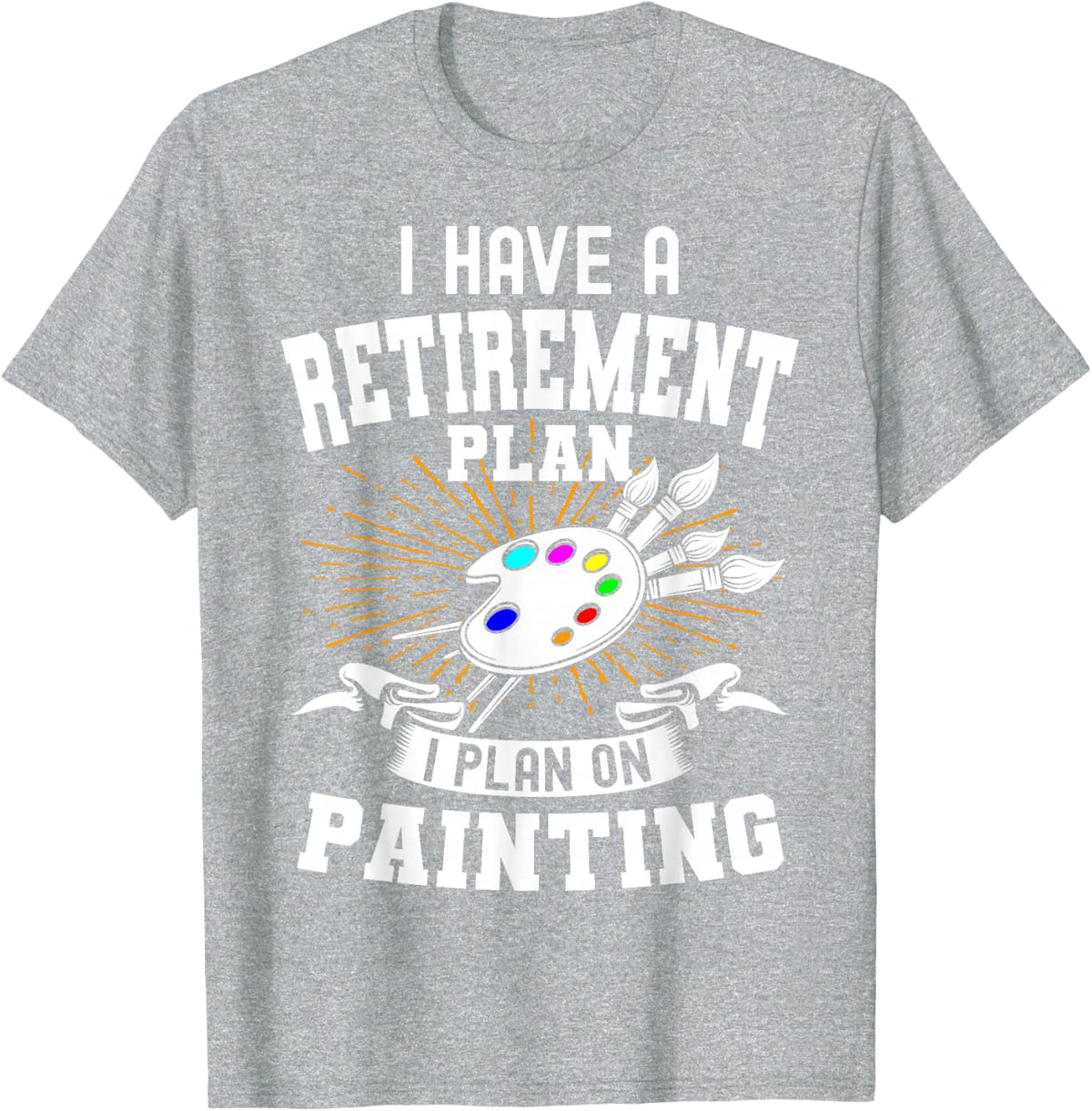 I Have A Retirement Plan Retiring Art Lover Painting Artist T-Shirt - Heather Grey