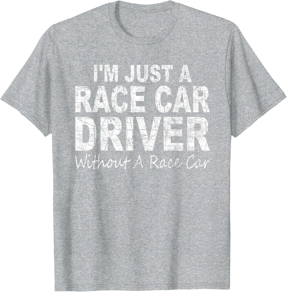 I'm Just A Race Car Driver Without A Race Car Saying T-Shirt - Heather Grey